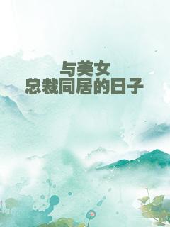 与美女总裁同居的日子