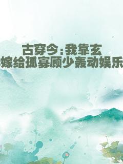 古穿今:我靠玄学嫁给孤寡顾少轰动娱乐圈