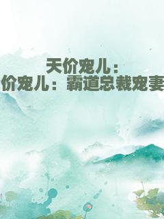 天价宠儿：天价宠儿：霸道总裁宠妻记