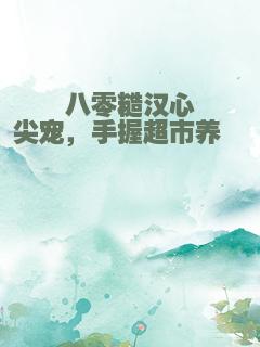 八零糙汉心尖宠，手握超市养崽崽