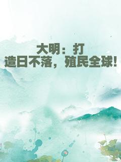 大明：打造日不落，殖民全球！
