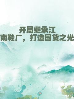 开局继承江南鞋厂，打造国货之光