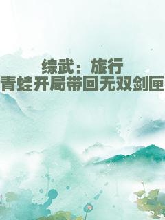 综武：旅行青蛙开局带回无双剑匣