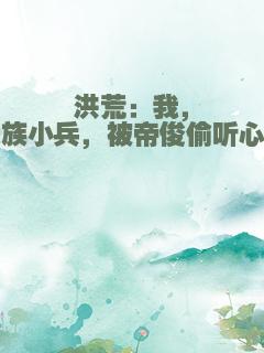 洪荒：我，妖族小兵，被帝俊偷听心声