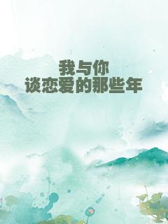 我与你谈恋爱的那些年