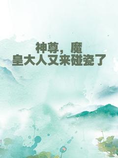 神尊，魔皇大人又来碰瓷了