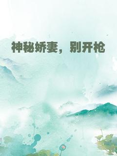 神秘娇妻，别开枪