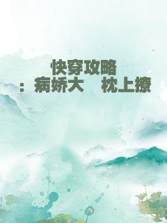 快穿攻略：病娇大佬枕上撩