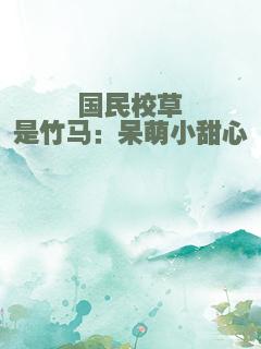 国民校草是竹马：呆萌小甜心