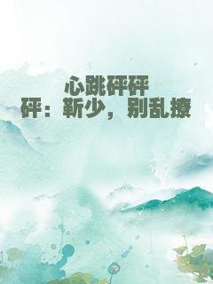 心跳砰砰砰：靳少，别乱撩