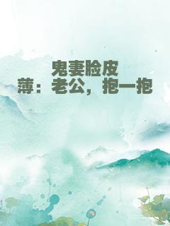 鬼妻脸皮薄：老公，抱一抱