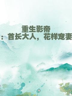重生影帝：首长大人，花样宠妻