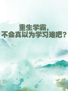 重生学霸，不会真以为学习难吧？