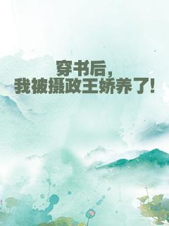 穿书后，我被摄政王娇养了！