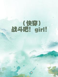 （快穿）战斗吧！girl！
