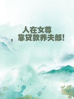 人在女尊，靠贷款养夫郎！