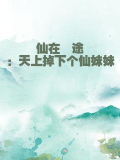 仙在囧途：天上掉下个仙妹妹