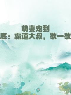 萌妻宠到底：霸道大叔，歇一歇