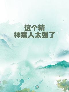 这个精神病人太强了