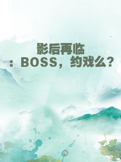 影后再临：BOSS，约戏么？