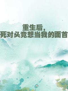 重生后，死对头竟想当我的面首