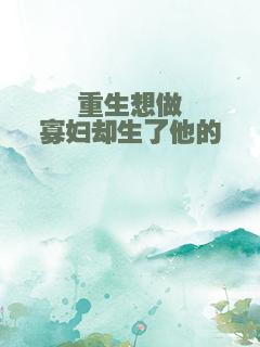 重生想做寡妇却生了他的崽