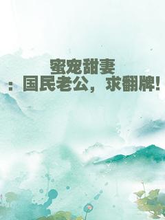 蜜宠甜妻：国民老公，求翻牌！