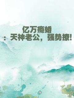 亿万瘾婚：天神老公，强势撩！
