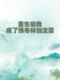 重生后我成了传奇林远沈雯