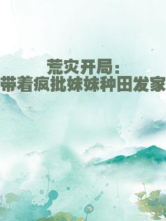 荒灾开局：带着疯批妹妹种田发家