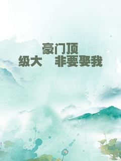 豪门顶级大佬非要娶我