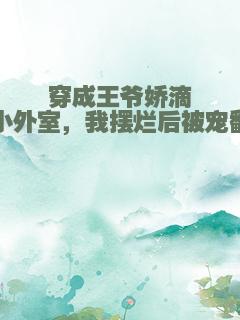 穿成王爷娇滴滴小外室，我摆烂后被宠翻了
