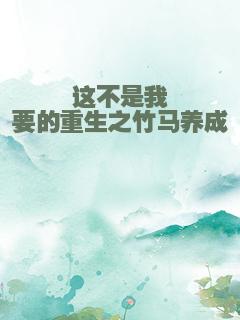 这不是我要的重生之竹马养成