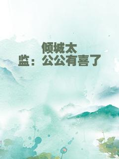 倾城太监：公公有喜了