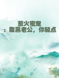 惹火蜜宠：腹黑老公，你轻点