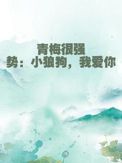 青梅很强势：小狼狗，我爱你