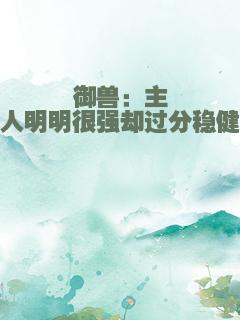 御兽：主人明明很强却过分稳健