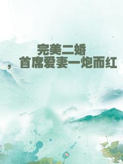 完美二婚，首席爱妻一炮而红