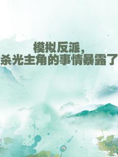 模拟反派，杀光主角的事情暴露了