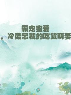 霸宠蜜爱，冷酷总裁的吃货萌妻