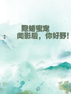 隐婚蜜宠：绯闻影后，你好野！