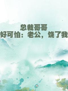 总裁哥哥好可怕：老公，饶了我