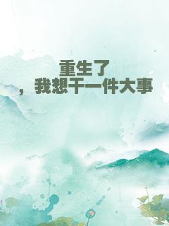 重生了，我想干一件大事