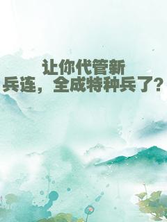 让你代管新兵连，全成特种兵了？