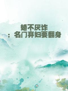 婚不厌诈：名门弃妇要翻身