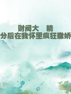 财阀大佬精分后在我怀里疯狂撒娇