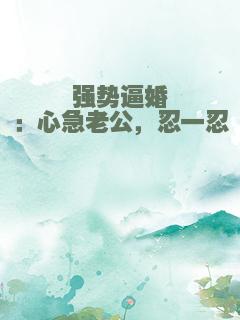 强势逼婚：心急老公，忍一忍