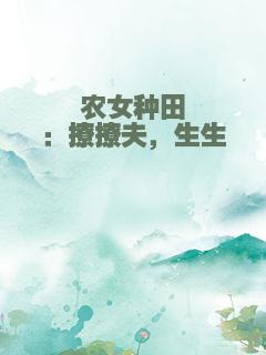 农女种田：撩撩夫，生生崽