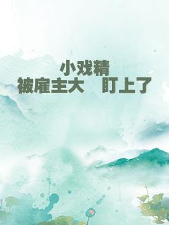 小戏精被雇主大佬盯上了