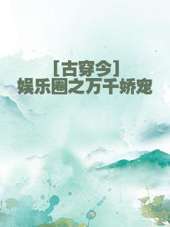 [古穿今]娱乐圈之万千娇宠